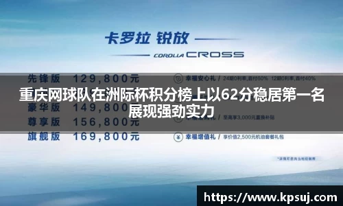 重庆网球队在洲际杯积分榜上以62分稳居第一名展现强劲实力