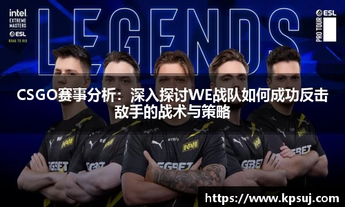 CSGO赛事分析：深入探讨WE战队如何成功反击敌手的战术与策略