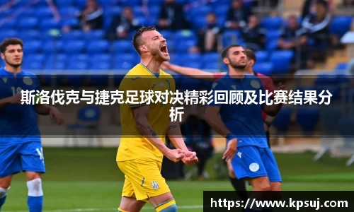 斯洛伐克与捷克足球对决精彩回顾及比赛结果分析