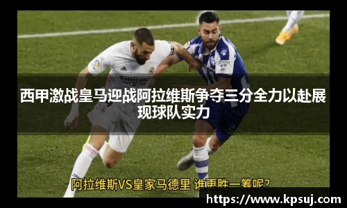 西甲激战皇马迎战阿拉维斯争夺三分全力以赴展现球队实力