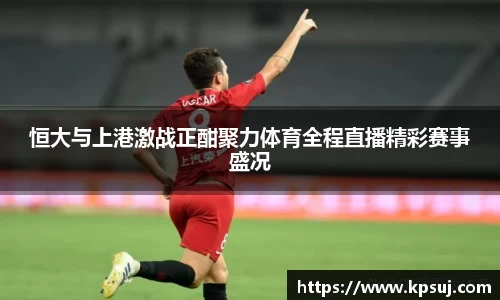 恒大与上港激战正酣聚力体育全程直播精彩赛事盛况